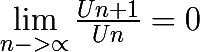 \huge \lim_{n->\propto }\frac{Un+1}{Un} = 0